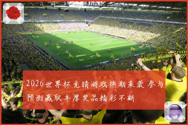 2026世界杯竞猜游戏热潮来袭 参与预测赢取丰厚奖品精彩不断