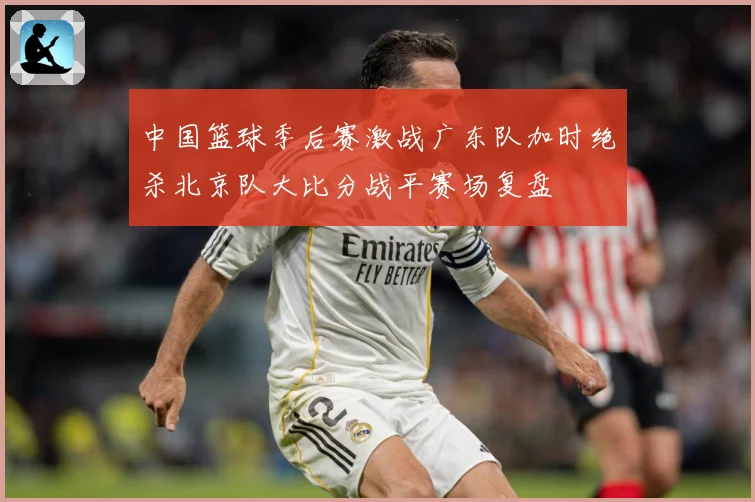 中国篮球季后赛激战广东队加时绝杀北京队大比分战平赛场复盘