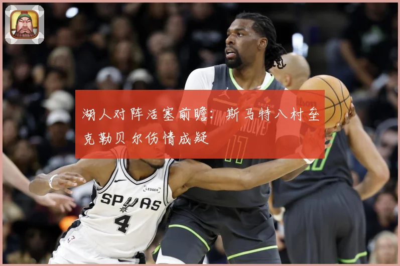 湖人对阵活塞前瞻：斯马特八村垒克勒贝尔伤情成疑