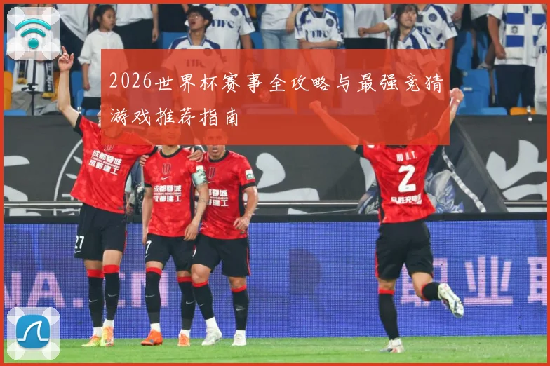 2026世界杯赛事全攻略与最强竞猜游戏推荐指南