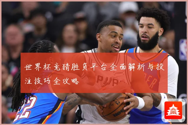 世界杯竞猜胜负平台全面解析与投注技巧全攻略