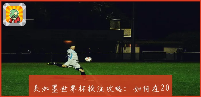 美加墨世界杯投注攻略：如何在2026年大赛中精准预测赛事结果