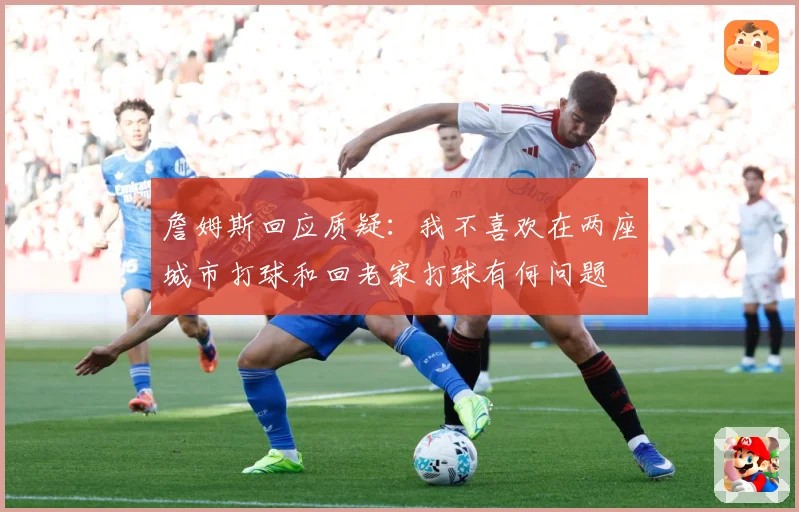 詹姆斯回应质疑：我不喜欢在两座城市打球和回老家打球有何问题