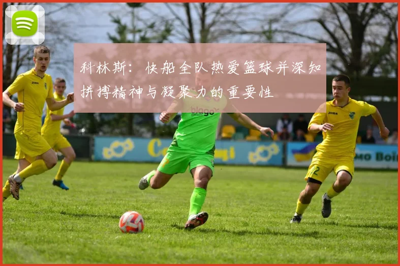 科林斯：快船全队热爱篮球并深知拼搏精神与凝聚力的重要性