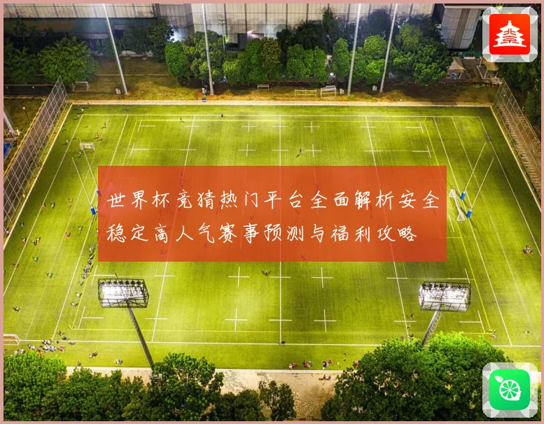 世界杯竞猜热门平台全面解析安全稳定高人气赛事预测与福利攻略