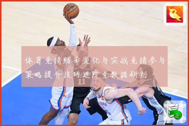体育竞猜赔率变化与实战竞猜参与策略提升技巧进阶全数据研判