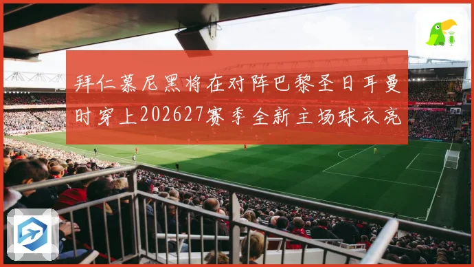 拜仁慕尼黑将在对阵巴黎圣日耳曼时穿上202627赛季全新主场球衣亮相