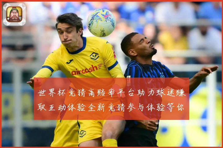 世界杯竞猜高赔率平台助力球迷赚取互动体验全新竞猜参与体验等你数据研判