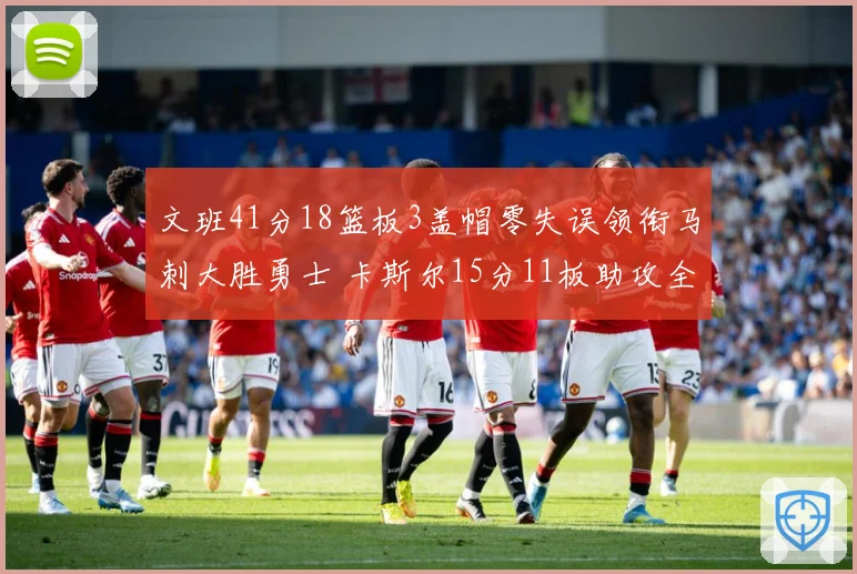 文班41分18篮板3盖帽零失误领衔马刺大胜勇士 卡斯尔15分11板助攻全队