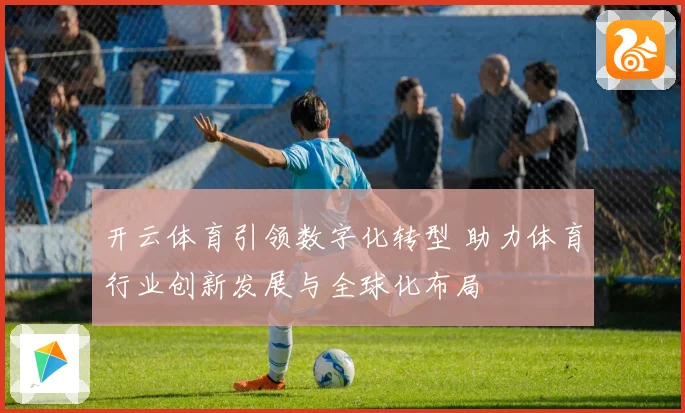 开云体育引领数字化转型 助力体育行业创新发展与全球化布局