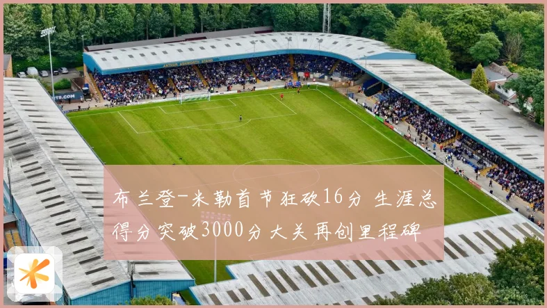 布兰登-米勒首节狂砍16分 生涯总得分突破3000分大关再创里程碑