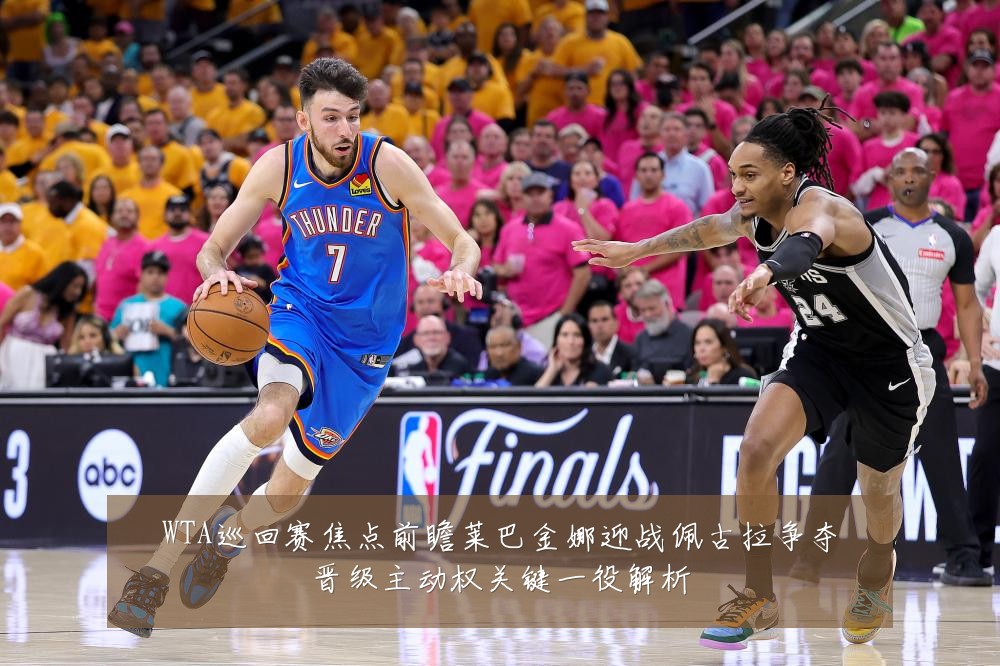 WTA巡回赛焦点前瞻莱巴金娜迎战佩古拉争夺晋级主动权关键一役解析