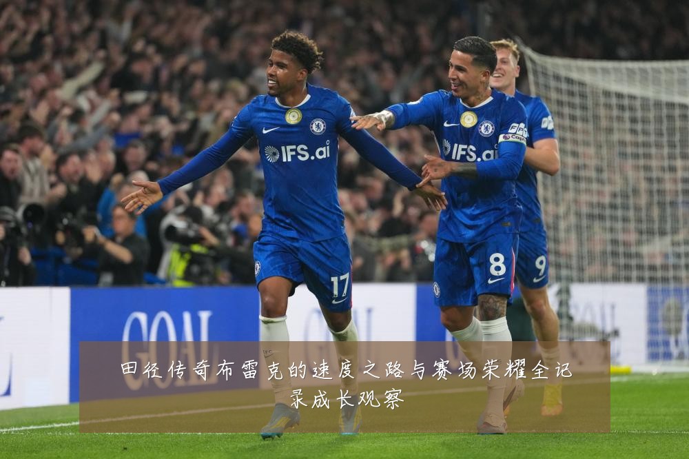 田径传奇布雷克的速度之路与赛场荣耀全记录成长观察