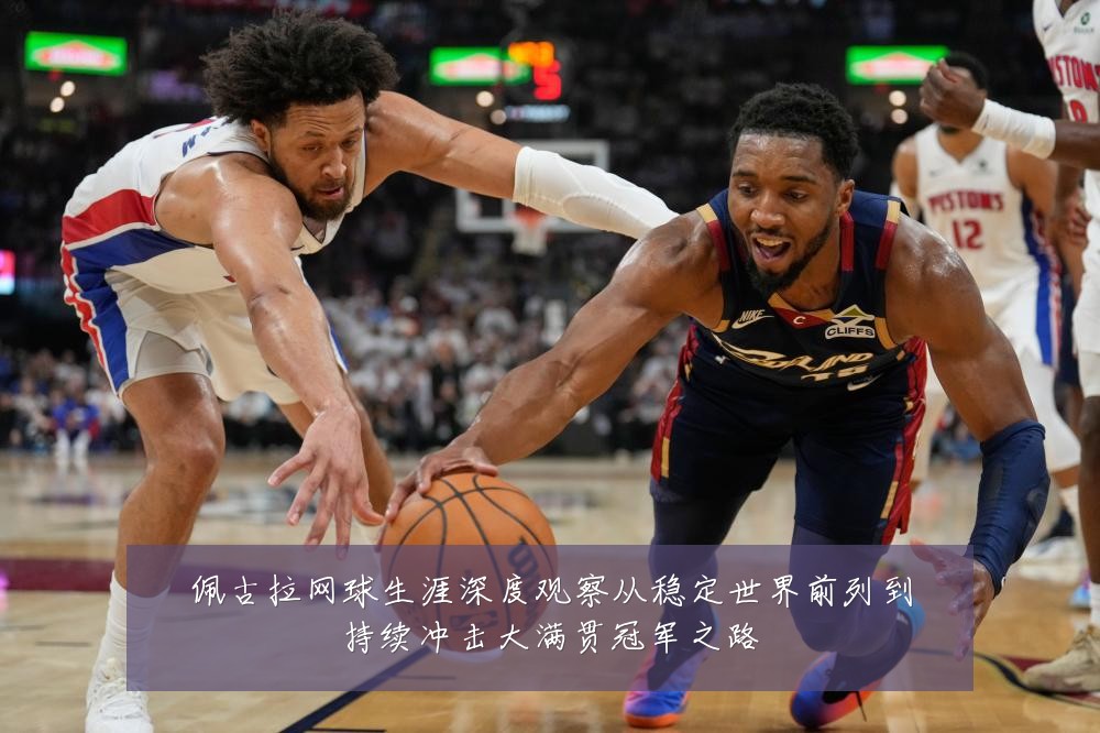 佩古拉网球生涯深度观察从稳定世界前列到持续冲击大满贯冠军之路