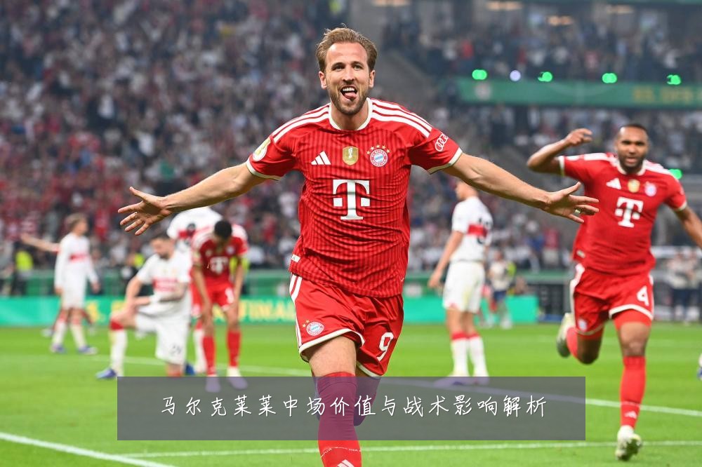马尔克莱莱中场价值与战术影响解析