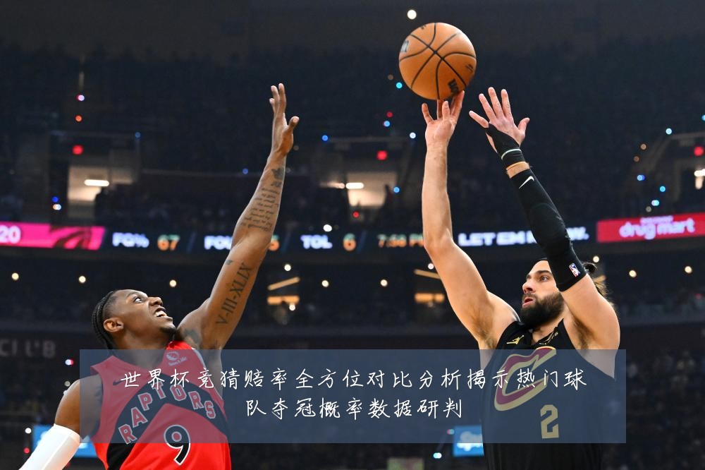 世界杯竞猜赔率全方位对比分析揭示热门球队夺冠概率数据研判